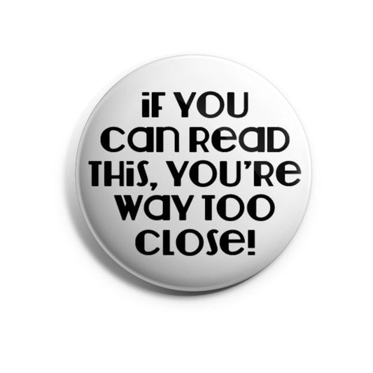 If You Can Read This, You Are Way Too Close